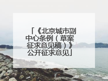 《北京城市副中心条例（草案征求意见稿）》公开征求意见