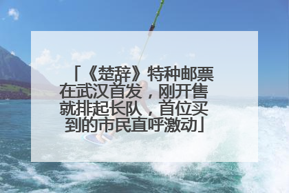 《楚辞》特种邮票在武汉首发，刚开售就排起长队，首位买到的市民直呼激动