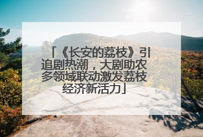 《长安的荔枝》引追剧热潮，大剧助农多领域联动激发荔枝经济新活力