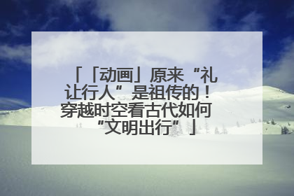 「动画」原来“礼让行人”是祖传的！穿越时空看古代如何“文明出行”