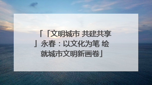 「文明城市 共建共享」永春：以文化为笔 绘就城市文明新画卷