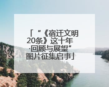 “《宿迁文明20条》这十年·回顾与展望”图片征集启事