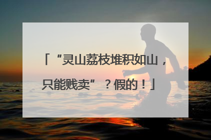 “灵山荔枝堆积如山，只能贱卖”？假的！