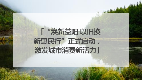 “焕新益阳·以旧换新惠民行”正式启动，激发城市消费新活力