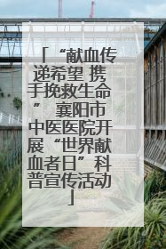 “献血传递希望 携手挽救生命” 襄阳市中医医院开展“世界献血者日”科普宣传活动