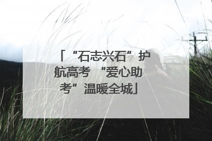 “石志兴石”护航高考 “爱心助考”温暖全城