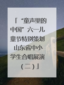 “童声里的中国”六一儿童节特别策划 山东省中小学生合唱展演（二）