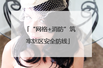 “网格+消防”筑牢辖区安全防线