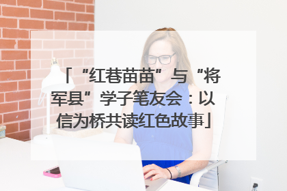 “红巷苗苗”与“将军县”学子笔友会：以信为桥共读红色故事