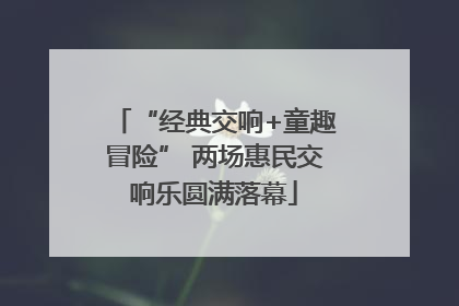 “经典交响+童趣冒险” 两场惠民交响乐圆满落幕