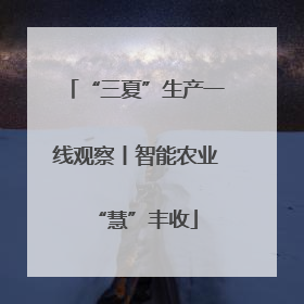 “三夏”生产一线观察丨智能农业“慧”丰收