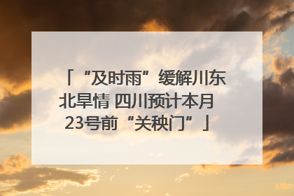 “及时雨”缓解川东北旱情 四川预计本月23号前“关秧门”