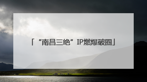 “南昌三绝”IP燃爆破圈