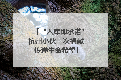 “入库即承诺”杭州小伙二次捐献传递生命希望