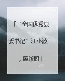 “全国优秀县委书记”汪小波，履新职