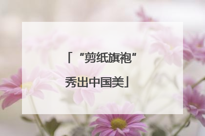 “剪纸旗袍” 秀出中国美
