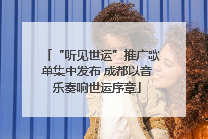 “听见世运”推广歌单集中发布 成都以音乐奏响世运序章