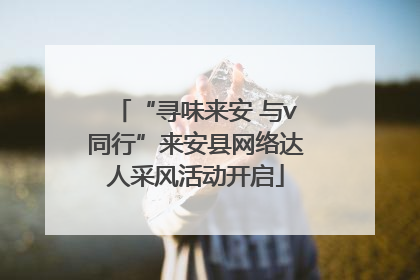 “寻味来安 与v同行”来安县网络达人采风活动开启