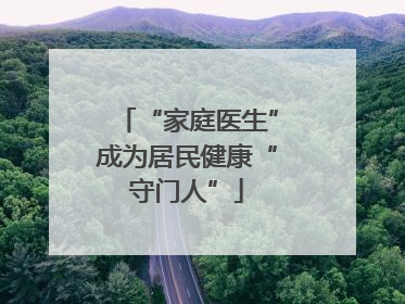 “家庭医生”成为居民健康“守门人”
