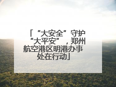 “大安全”守护“大平安”，郑州航空港区明港办事处在行动