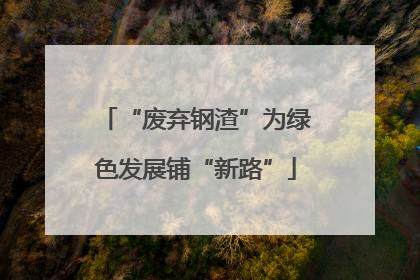 “废弃钢渣”为绿色发展铺“新路”