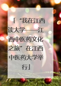 “我在江西读大学——江西中医药文化之旅”在江西中医药大学举行
