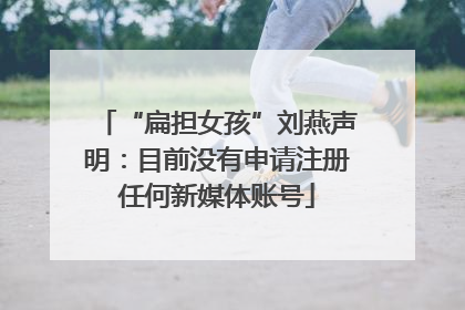 “扁担女孩”刘燕声明：目前没有申请注册任何新媒体账号