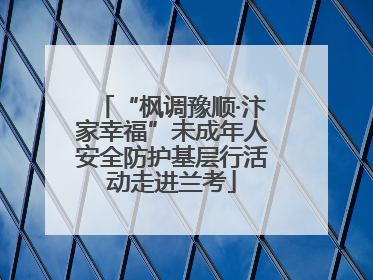 “枫调豫顺·汴家幸福”未成年人安全防护基层行活动走进兰考