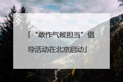 “敢作气候担当”倡导活动在北京启动