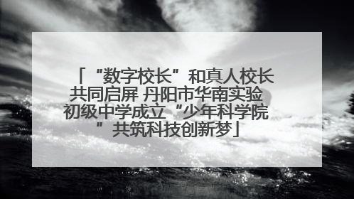 “数字校长”和真人校长共同启屏 丹阳市华南实验初级中学成立“少年科学院”共筑科技创新梦