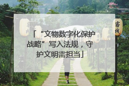 “文物数字化保护战略”写入法规，守护文明需担当