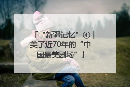 “新疆记忆”④｜美了近70年的“中国最美剧场”