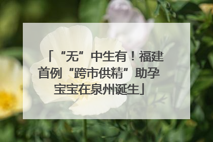 “无”中生有！福建首例“跨市供精”助孕宝宝在泉州诞生