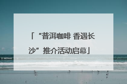 “普洱咖啡 香遇长沙”推介活动启幕