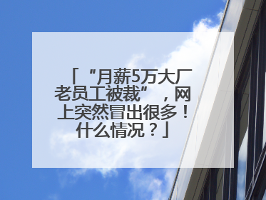 “月薪5万大厂老员工被裁”，网上突然冒出很多！什么情况？