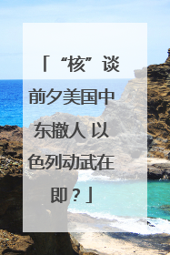 “核”谈前夕美国中东撤人 以色列动武在即？