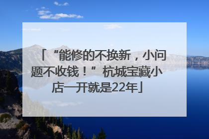 “能修的不换新，小问题不收钱！”杭城宝藏小店一开就是22年