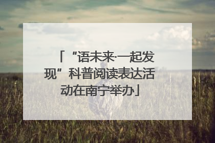 “语未来·一起发现”科普阅读表达活动在南宁举办