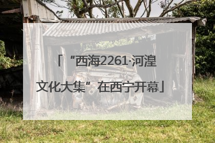 “西海2261·河湟文化大集”在西宁开幕