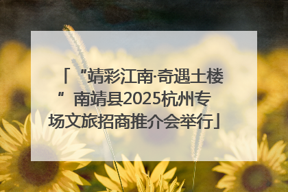 “靖彩江南·奇遇土楼”南靖县2025杭州专场文旅招商推介会举行
