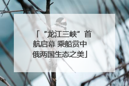 “龙江三峡”首航启幕 乘船赏中俄两国生态之美