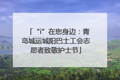 “i”在您身边：青岛城运城阳巴士工会志愿者致敬护士节
