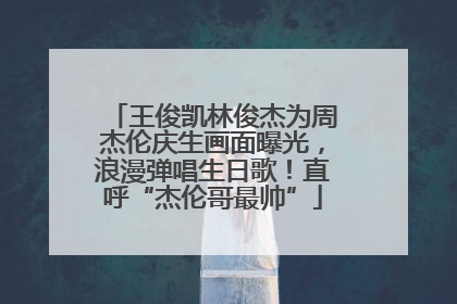 王俊凯林俊杰为周杰伦庆生画面曝光，浪漫弹唱生日歌！直呼“杰伦哥最帅”