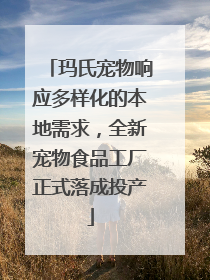 玛氏宠物响应多样化的本地需求，全新宠物食品工厂正式落成投产