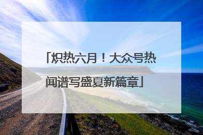 炽热六月！大众号热闻谱写盛夏新篇章
