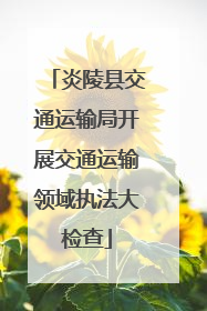 炎陵县交通运输局开展交通运输领域执法大检查