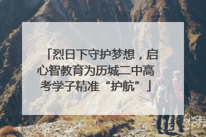 烈日下守护梦想，启心智教育为历城二中高考学子精准“护航”
