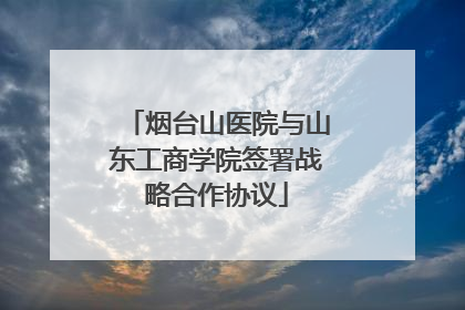 烟台山医院与山东工商学院签署战略合作协议
