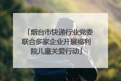 烟台市快递行业党委联合多家企业开展福利院儿童关爱行动