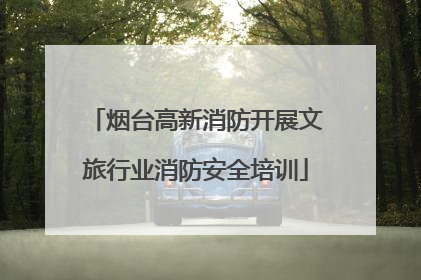 烟台高新消防开展文旅行业消防安全培训